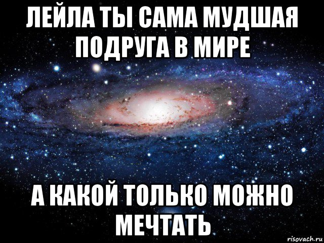 лейла ты сама мудшая подруга в мире а какой только можно мечтать, Мем Вселенная