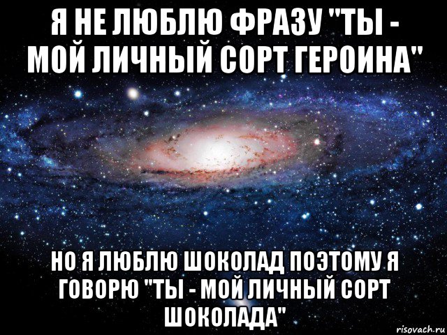 я не люблю фразу "ты - мой личный сорт героина" но я люблю шоколад поэтому я говорю "ты - мой личный сорт шоколада", Мем Вселенная