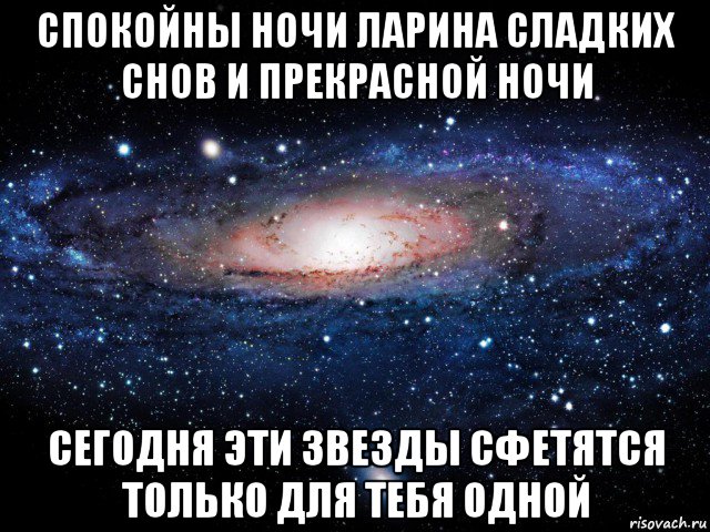 спокойны ночи ларина сладких снов и прекрасной ночи сегодня эти звезды сфетятся только для тебя одной, Мем Вселенная