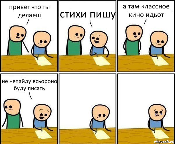 привет что ты делаеш стихи пишу а там классное кино идьот не непайду всьороно буду писать