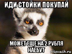 иди стойки покупай может еще на 2 рубля наебут, Мем Я збагоен