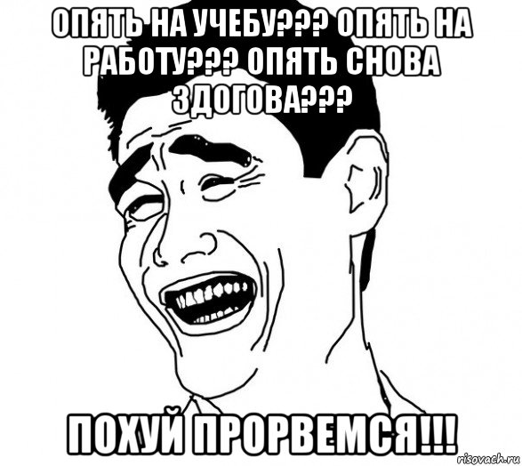 опять на учебу??? опять на работу??? опять снова здогова??? похуй прорвемся!!!, Мем Яо минг