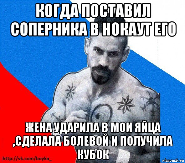 когда поставил соперника в нокаут его жена ударила в мои яйца ,сделала болевой и получила кубок