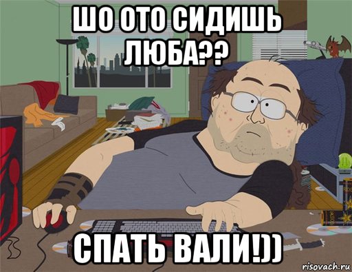 шо ото сидишь люба?? спать вали!)), Мем   Задрот south park