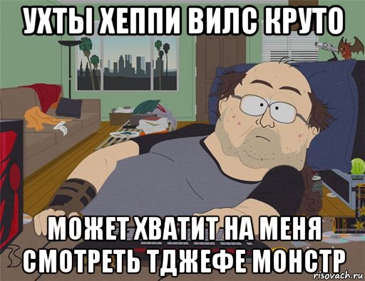 ухты хеппи вилс круто может хватит на меня смотреть тджефе монстр, Мем   Задрот south park