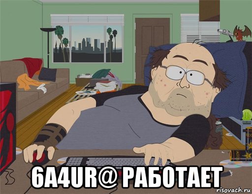  6a4ur@ работает, Мем   Задрот south park