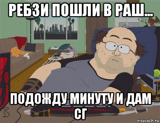 ребзи пошли в раш... подожду минуту и дам сг, Мем   Задрот south park