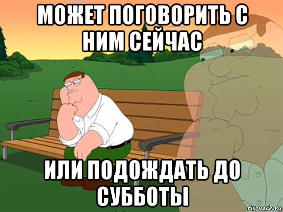 может поговорить с ним сейчас или подождать до субботы, Мем Задумчивый Гриффин