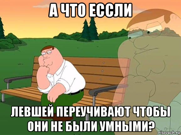 а что ессли левшей переучивают чтобы они не были умными?, Мем Задумчивый Гриффин