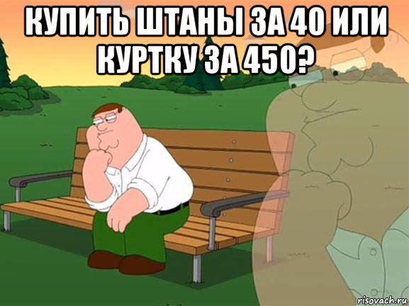 купить штаны за 40 или куртку за 450? , Мем Задумчивый Гриффин