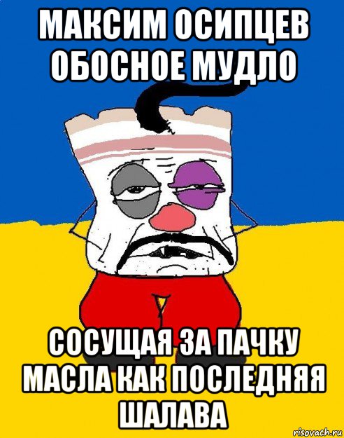 максим осипцев обосное мудло сосущая за пачку масла как последняя шалава, Мем Западенец - тухлое сало