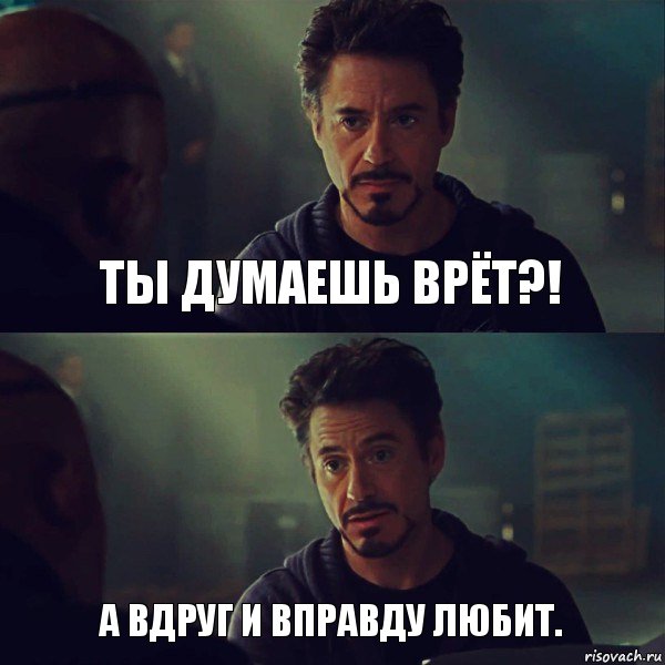 ты думаешь врёт?! а вдруг и вправду любит.