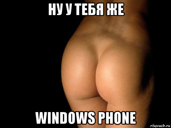 ну у тебя же windows phone, Мем жопа