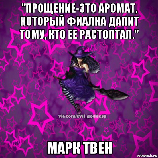 "прощение-это аромат, который фиалка дапит тому, кто ее растоптал." марк твен, Мем Зла Богиня