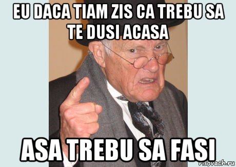 eu daca tiam zis ca trebu sa te dusi acasa asa trebu sa fasi, Мем Злобный старикашка