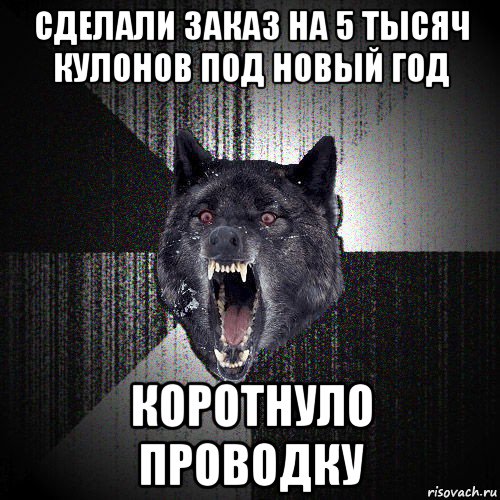 сделали заказ на 5 тысяч кулонов под новый год коротнуло проводку, Мем  Злобный волк