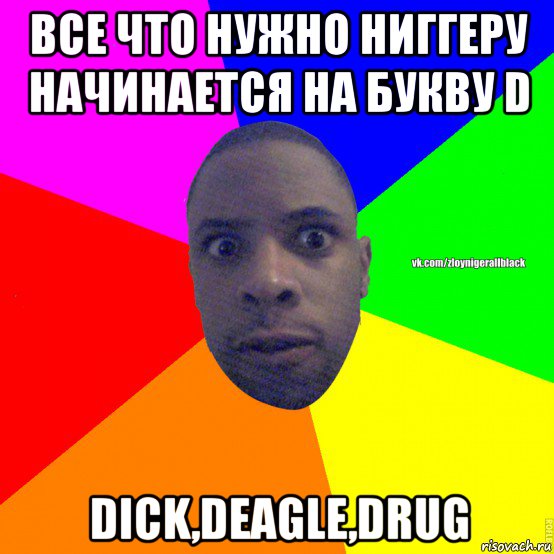 все что нужно ниггеру начинается на букву d dick,deagle,drug, Мем Злой нигер