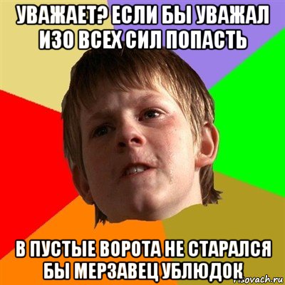 уважает? если бы уважал изо всех сил попасть в пустые ворота не старался бы мерзавец ублюдок, Мем Злой школьник