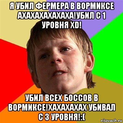 я убил фермера в вормиксе ахахахахахаха!убил с 1 уровня xd! убил всех боссов в вормиксе!хахахахах убивал с 3 уровня!:(, Мем Злой школьник