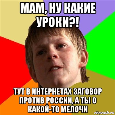 мам, ну какие уроки?! тут в интернетах заговор против россии, а ты о какой-то мелочи, Мем Злой школьник