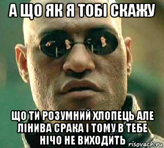 а що як я тобі скажу що ти розумний хлопець але лінива срака і тому в тебе нічо не виходить, Мем  а что если я скажу тебе