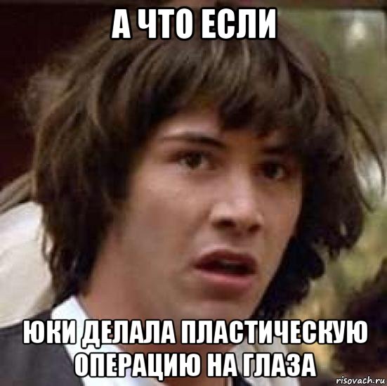 а что если юки делала пластическую операцию на глаза, Мем А что если (Киану Ривз)