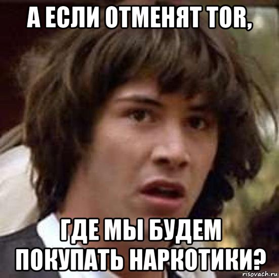 а если отменят tor, где мы будем покупать наркотики?, Мем А что если (Киану Ривз)