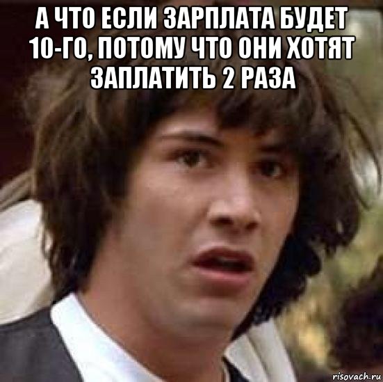 а что если зарплата будет 10-го, потому что они хотят заплатить 2 раза , Мем А что если (Киану Ривз)