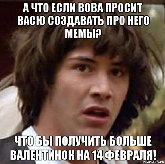 а что если вова просит васю создавать про него мемы? что бы получить больше валентинок на 14 февраля!, Мем А что если (Киану Ривз)