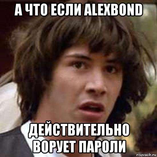 а что если alexbond действительно ворует пароли, Мем А что если (Киану Ривз)