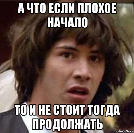 а что если плохое начало то и не стоит тогда продолжать, Мем А что если (Киану Ривз)