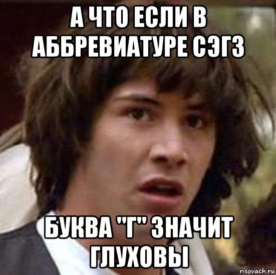 а что если в аббревиатуре сэгз буква "г" значит глуховы, Мем А что если (Киану Ривз)