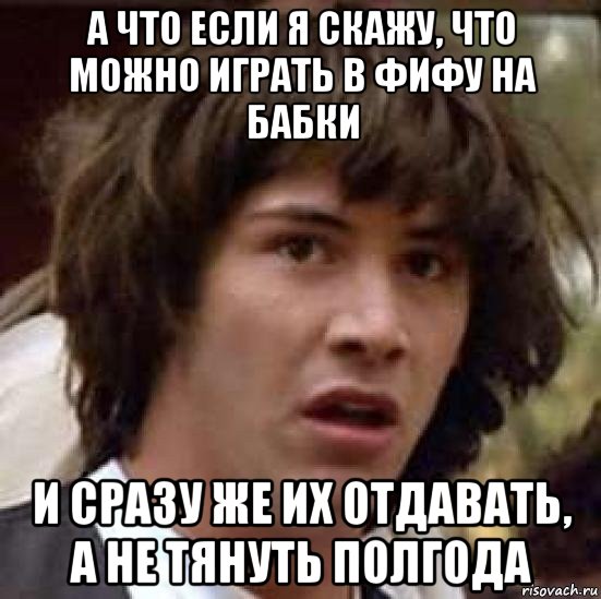 а что если я скажу, что можно играть в фифу на бабки и сразу же их отдавать, а не тянуть полгода, Мем А что если (Киану Ривз)