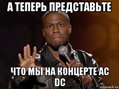 а теперь представьте что мы на концерте ac dc, Мем  А теперь представь