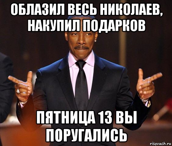 облазил весь николаев, накупил подарков пятница 13 вы поругались, Мем  а теперь представьте