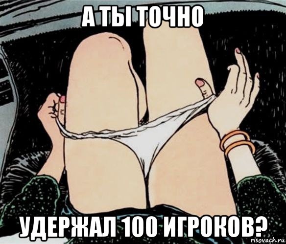 а ты точно удержал 100 игроков?, Мем А ты точно