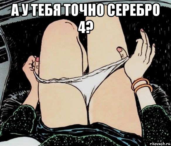 а у тебя точно серебро 4? , Мем А ты точно