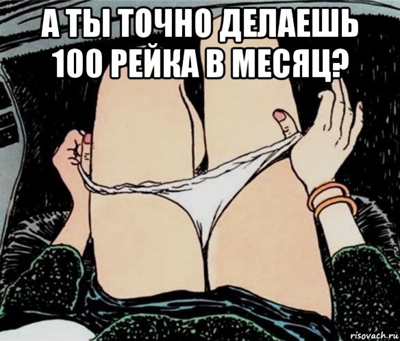 а ты точно делаешь 100 рейка в месяц? , Мем А ты точно