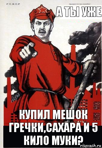 а ты уже купил мешок гречки,сахара и 5 кило муки?, Комикс А ты