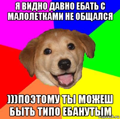 я видно давно ебать с малолетками не общался )))поэтому ты можеш быть типо ебанутым, Мем Advice Dog