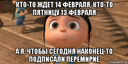 кто-то ждет 14 февраля, кто-то пятницу 13 февраля а я, чтобы сегодня наконец-то подписали перемирие, Мем    Агнес Грю