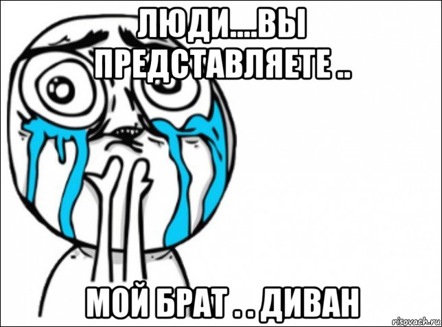 люди....вы представляете .. мой брат . . диван, Мем Это самый