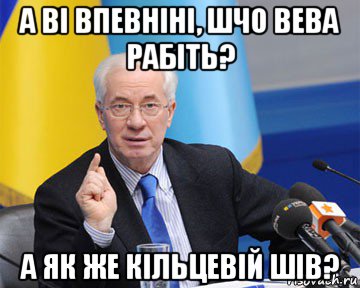 а ві впевніні, шчо вева рабіть? а як же кільцевій шів?, Мем азаров