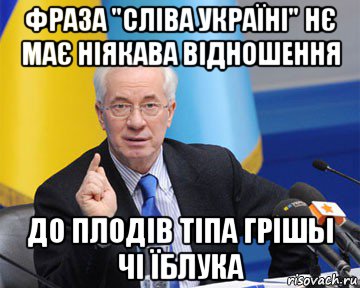 фраза "сліва україні" нє має ніякава відношення до плодів тіпа грішы чі їблука, Мем азаров