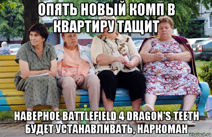 опять новый комп в квартиру тащит наверное battlefield 4 dragon's teeth будет устанавливать, наркоман, Мем Бабушки на скамейке