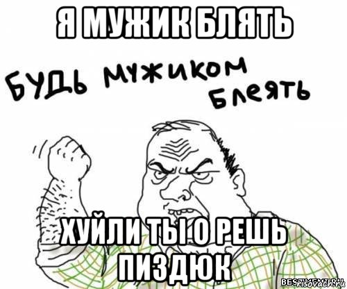 я мужик блять хуйли ты о решь пиздюк, Мем блять