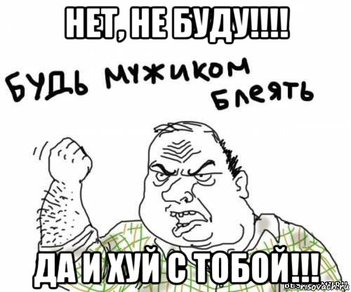 нет, не буду!!!! да и хуй с тобой!!!, Мем блять