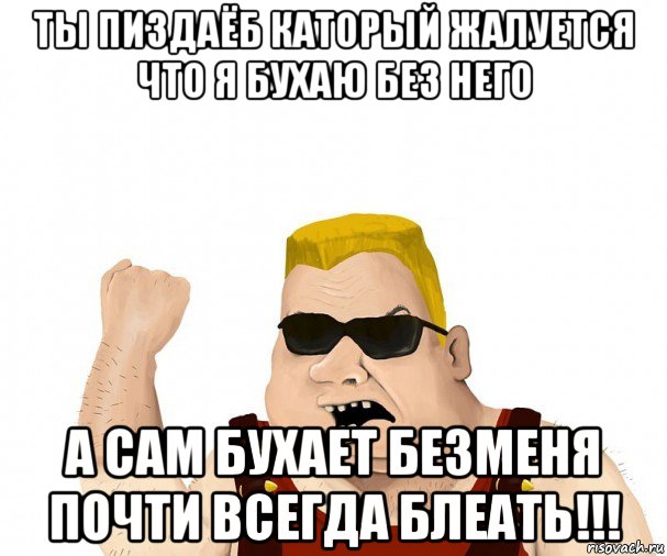 ты пиздаёб каторый жалуется что я бухаю без него а сам бухает безменя почти всегда блеать!!!, Мем Боевой мужик блеать