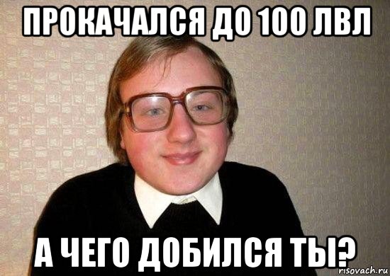 прокачался до 100 лвл а чего добился ты?, Мем Ботан