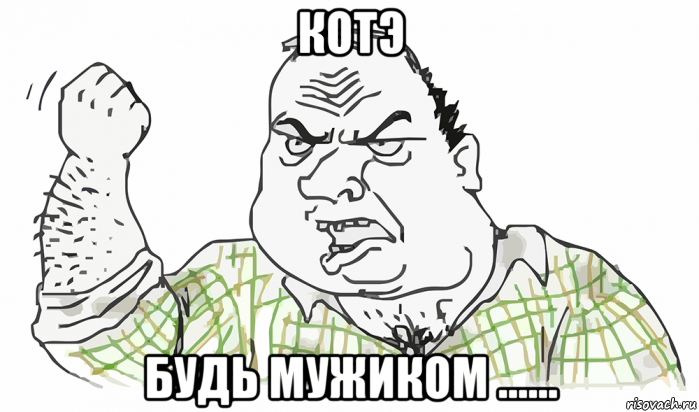 котэ будь мужиком ......, Мем Будь мужиком